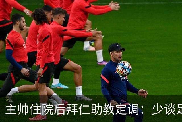 主帅住院后拜仁助教定调：少谈足球，让他先养好身体