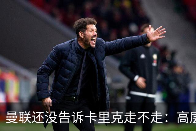 曼联还没告诉卡里克走不走：高层密谈一整天，球员归队他可能还带
